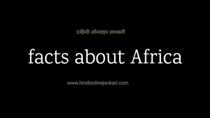 Facts about Africa, अफ्रीका के बारे में, facts about africa in hindi Facts about Africa, अफ्रीका महाद्वीप के बारे में, facts about africa in hindi, अफ्रीका के बारे में, gk facts about africa, अफ्रीका के बारे में प्रश्न उत्तर