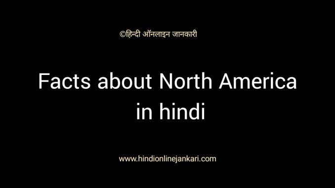 उत्तरी अमेरिका महाद्वीप के बारे में जानकारी, facts about north america in hindi, north america gk in hindi उत्तरी अमेरिका महाद्वीप के बारे में जानकारी, उत्तर अमेरिका महाद्वीप के बारे में, facts about north america in hindi, north america gk in hindi, uttar america gk